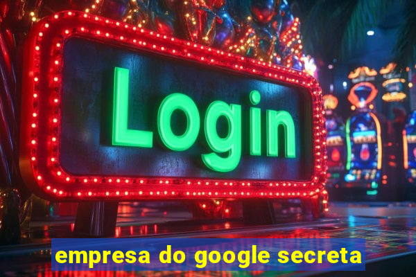 empresa do google secreta